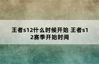 王者s12什么时候开始 王者s12赛季开始时间